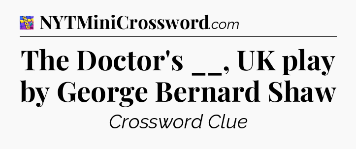 The Doctor's __, UK play by George Bernard Shaw Codycross
