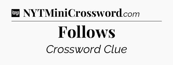 Follows Crossword Clue
