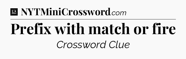 Prefix with match or fire - LA Times Crossword