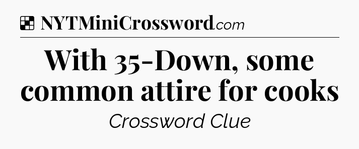 Solution: With 35-Down, some common attire for cooks - NYT Crossword