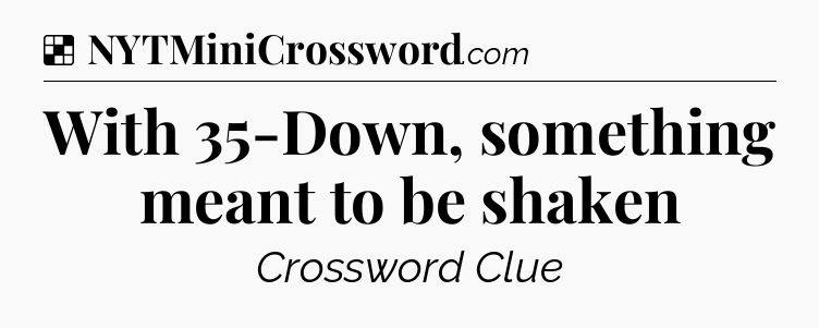 Solution: With 35-Down, something meant to be shaken - NYT Crossword