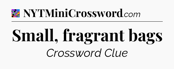 Small, fragrant bags Crossword Clue