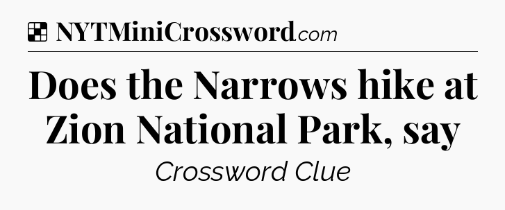 Solution: Does the Narrows hike at Zion National Park, say - NYT Crossword