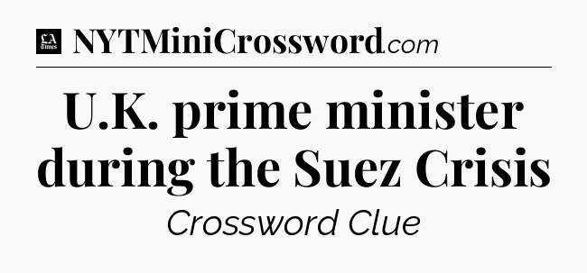 U.K. prime minister during the Suez Crisis - LA Times Crossword