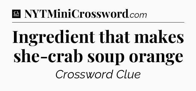 Ingredient that makes she-crab soup orange - LA Times Crossword