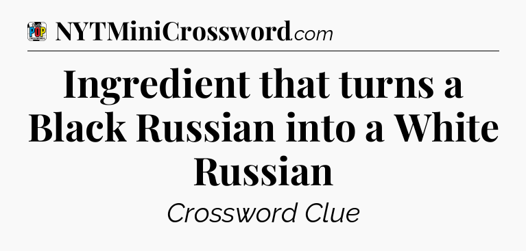Ingredient that turns a Black Russian into a White Russian Crossword Clue
