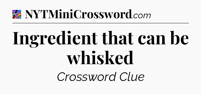 Ingredient that can be whisked Crossword Clue