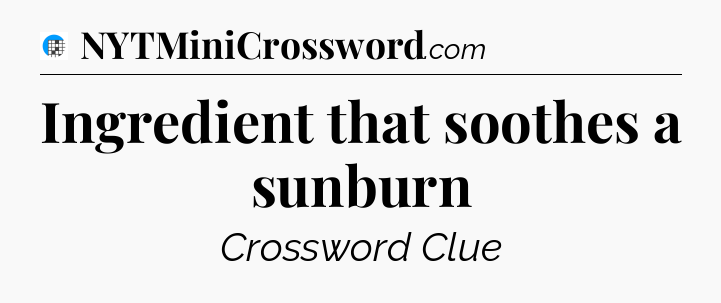 Ingredient that soothes a sunburn Crossword Clue
