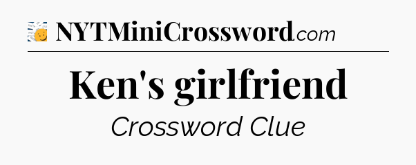 Ken's girlfriend - 7 Little Words