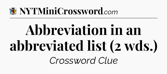 Abbreviation in an abbreviated list (2 wds.) Crossword Clue