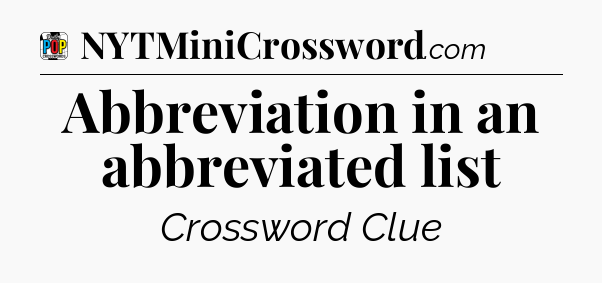 Abbreviation in an abbreviated list Crossword Clue