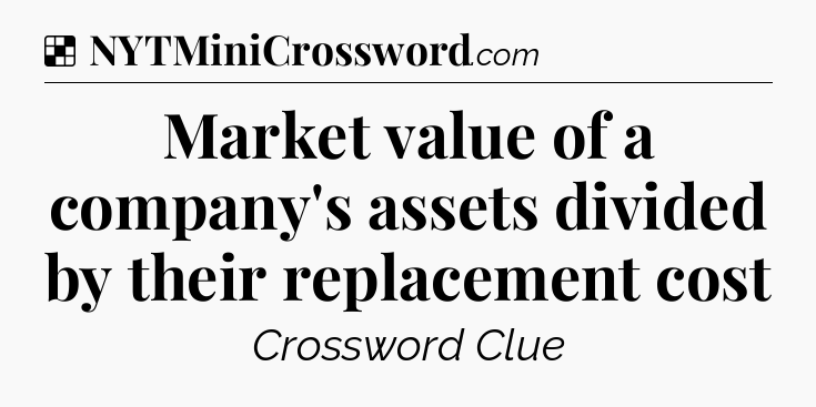 Solution: Market value of a company's assets divided by their replacement cost - NYT Crossword