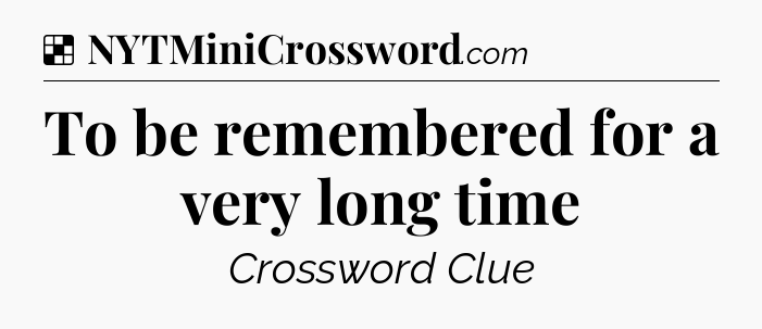 Solution: To be remembered for a very long time - NYT Crossword