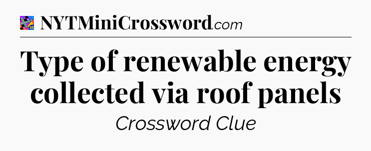 Type of renewable energy collected via roof panels Crossword Clue