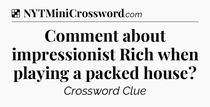 Solution: Comment about impressionist Rich when playing a packed house - NYT Crossword