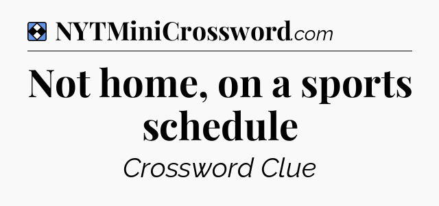 Solution: Not home, on a sports schedule - NYT Mini Crossword