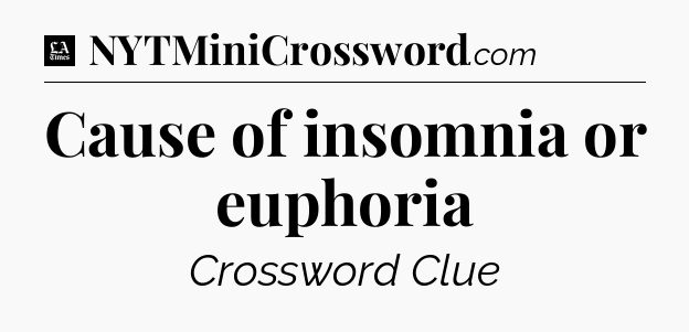 Cause of insomnia or euphoria - LA Times Crossword