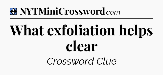 Solution: What exfoliation helps clear - NYT Mini Crossword