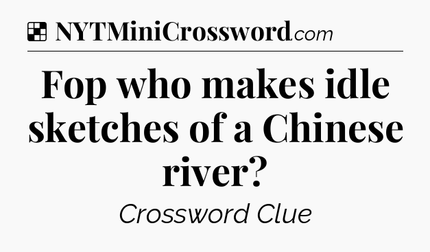 Solution: Fop who makes idle sketches of a Chinese river - NYT Crossword