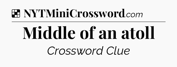Solution: Middle of an atoll - NYT Crossword