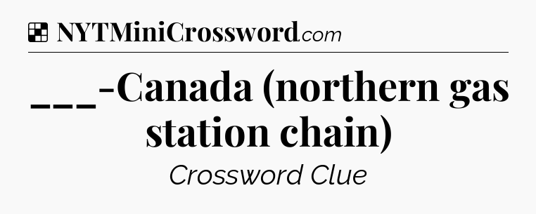 Solution: ___-Canada (northern gas station chain) - NYT Crossword