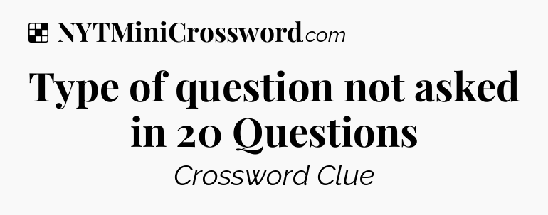 Solution: Type of question not asked in 20 Questions - NYT Crossword