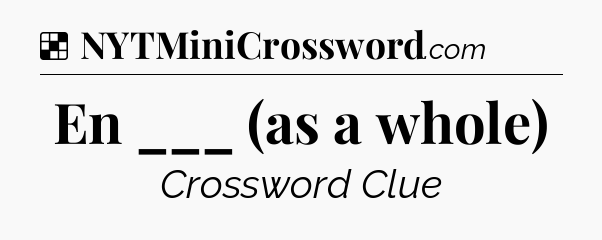 Solution: En ___ (as a whole) - NYT Crossword