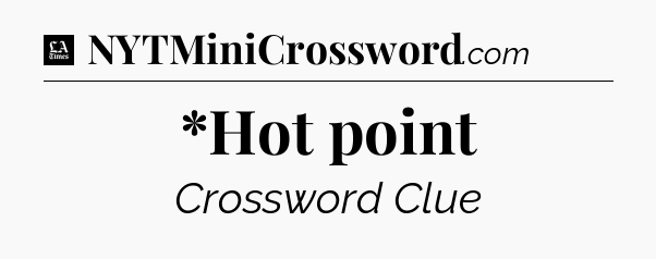 *Hot point - LA Times Crossword
