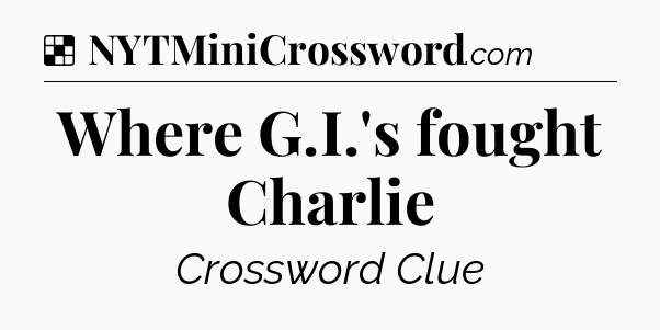 Solution: Where G.I.'s fought Charlie - NYT Crossword