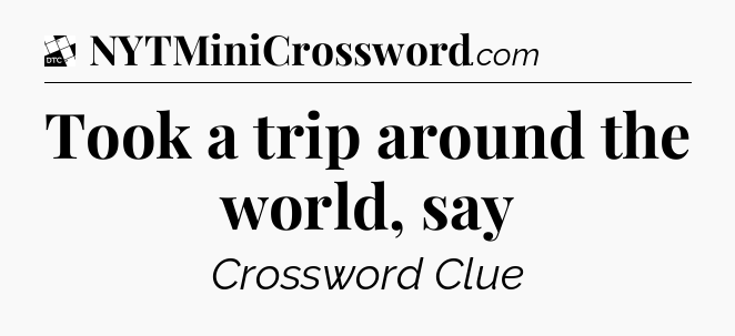 Took a trip around the world, say - Daily Themed Classic Crossword