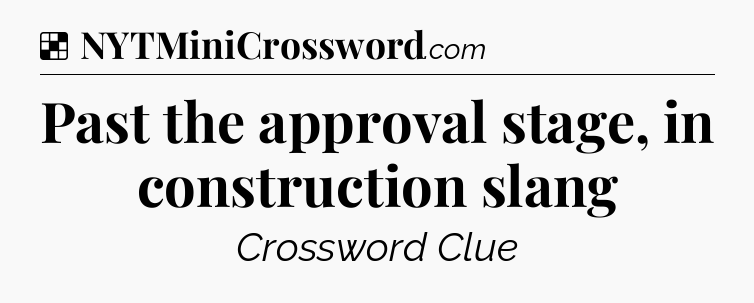 Solution: Past the approval stage, in construction slang - NYT Crossword