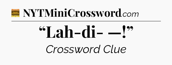 “Lah-di- —!” - Eugene Sheffer Crossword