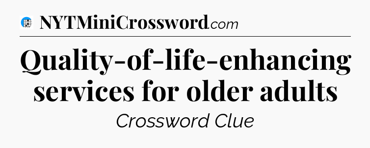 Quality-of-life-enhancing services for older adults Crossword Clue