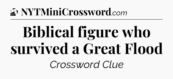 Biblical figure who survived a Great Flood - Daily Themed Classic Crossword