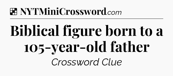 Solution: Biblical figure born to a 105-year-old father - NYT Crossword