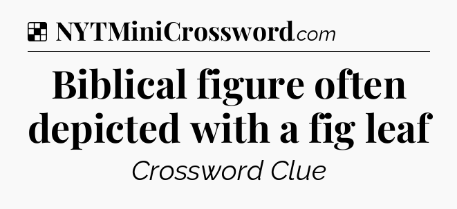 Solution: Biblical figure often depicted with a fig leaf - NYT Crossword