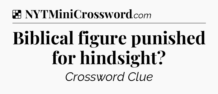 Solution: Biblical figure punished for hindsight - NYT Crossword