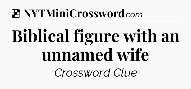 Solution: Biblical figure with an unnamed wife - NYT Crossword