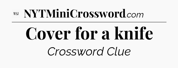 Cover for a knife - WSJ Crossword
