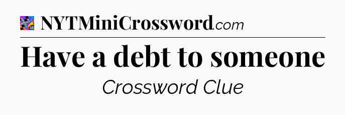 Have a debt to someone Crossword Clue
