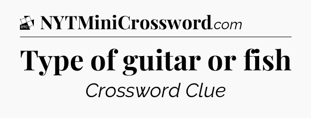 Type of guitar or fish - Daily Themed Classic Crossword