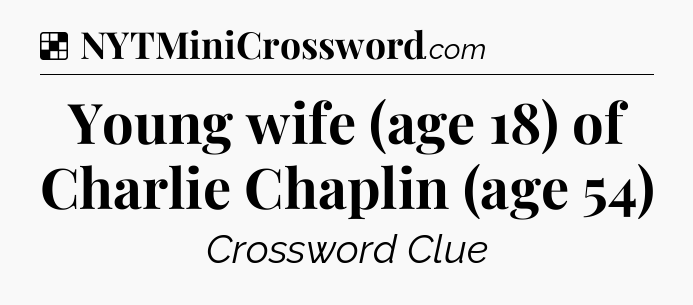 Solution: Young wife (age 18) of Charlie Chaplin (age 54) - NYT Crossword