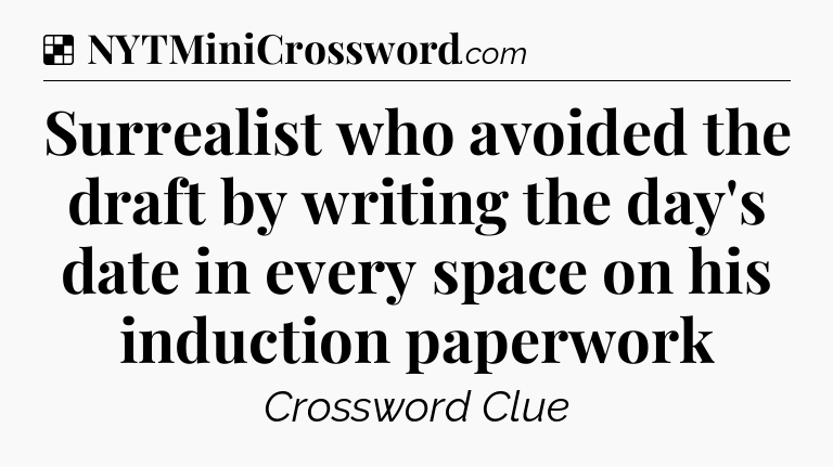 Solution: Surrealist who avoided the draft by writing the day's date in every space on his induction paperwork - NYT Crossword