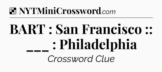 Solution: BART : San Francisco :: ___ : Philadelphia - NYT Crossword