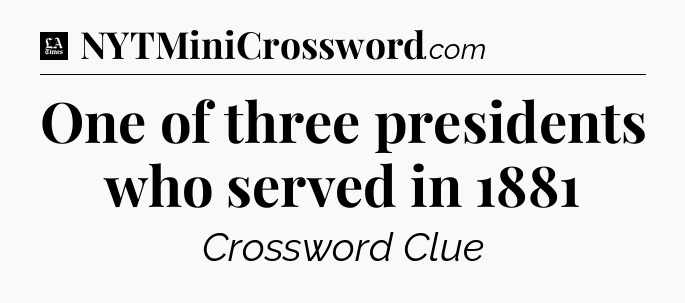 One of three presidents who served in 1881 - LA Times Crossword