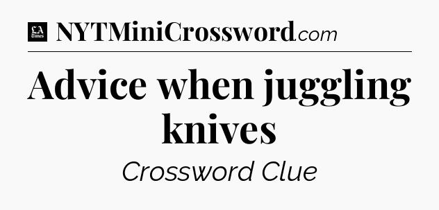 Advice when juggling knives - LA Times Crossword