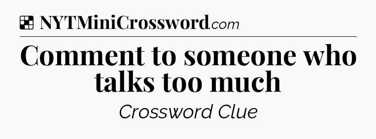 Solution: Comment to someone who talks too much - NYT Crossword