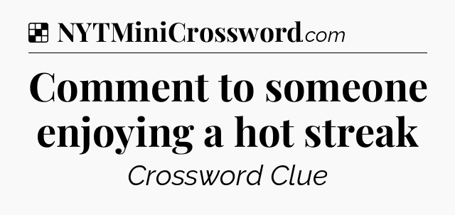 Solution: Comment to someone enjoying a hot streak - NYT Crossword