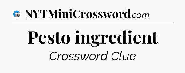 Pesto ingredient Crossword Clue