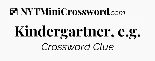 Solution: Kindergartner, e.g - NYT Crossword